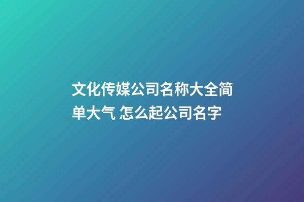 文化传媒公司名称大全简单大气 怎么起公司名字-第1张-公司起名-玄机派